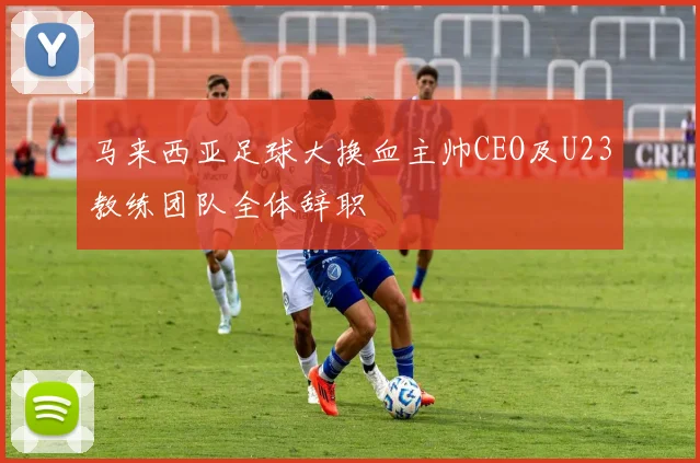 马来西亚足球大换血主帅CEO及U23教练团队全体辞职