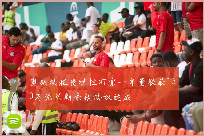 奥纳纳租借特拉布宗一年曼联获150万无买断条款协议达成