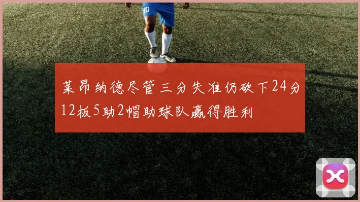 莱昂纳德尽管三分失准仍砍下24分12板5助2帽助球队赢得胜利