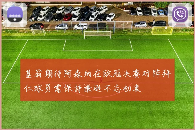 基翁期待阿森纳在欧冠决赛对阵拜仁球员需保持谦逊不忘初衷