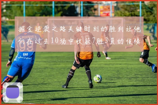 掘金逆袭之路关键时刻的胜利让他们在过去10场中收获7胜3负的佳绩